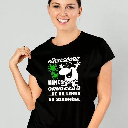 Vicces_női_pólók_Hülyeségre_nincs_orvosság_